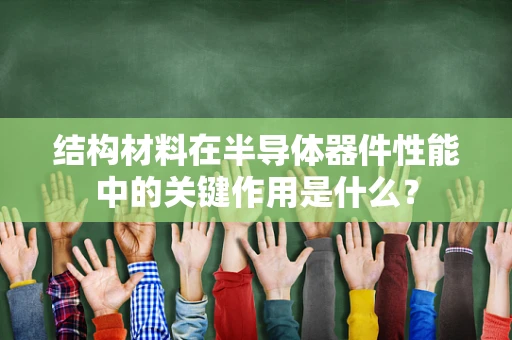 结构材料在半导体器件性能中的关键作用是什么？