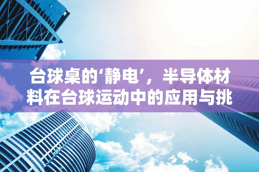 台球桌的‘静电’，半导体材料在台球运动中的应用与挑战？