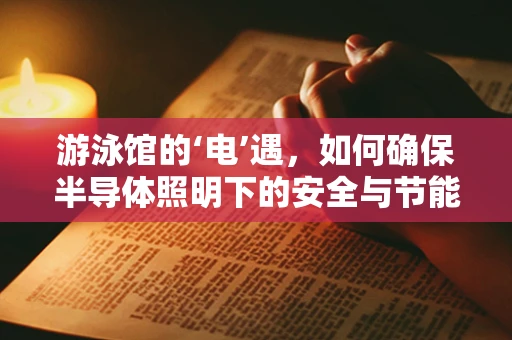 游泳馆的‘电’遇，如何确保半导体照明下的安全与节能？