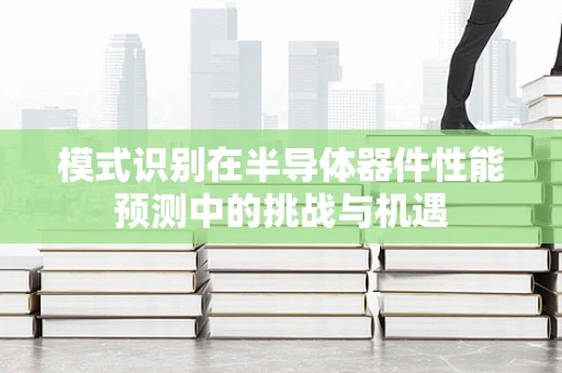 模式识别在半导体器件性能预测中的挑战与机遇