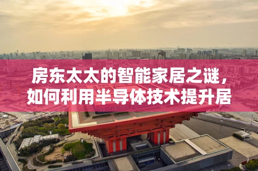 房东太太的智能家居之谜，如何利用半导体技术提升居住体验？