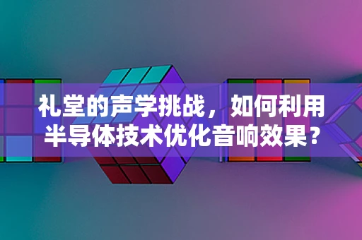 礼堂的声学挑战，如何利用半导体技术优化音响效果？