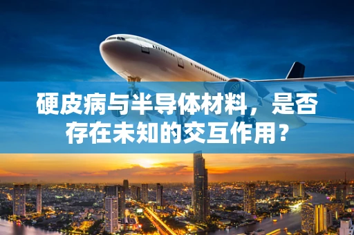 硬皮病与半导体材料，是否存在未知的交互作用？