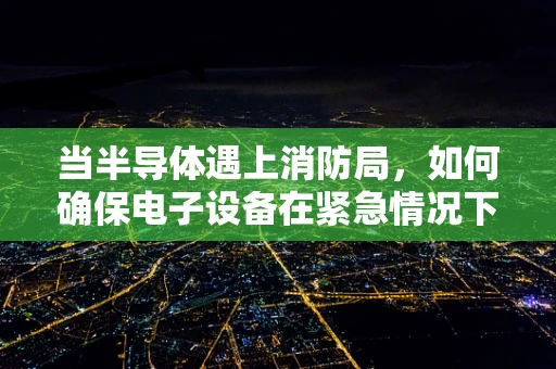 当半导体遇上消防局，如何确保电子设备在紧急情况下的安全？