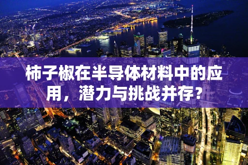柿子椒在半导体材料中的应用，潜力与挑战并存？