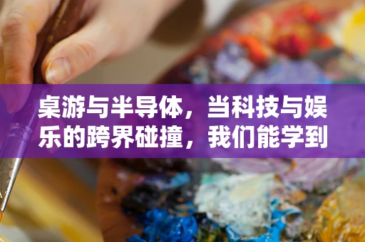 桌游与半导体，当科技与娱乐的跨界碰撞，我们能学到什么？