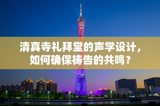 清真寺礼拜堂的声学设计，如何确保祷告的共鸣？