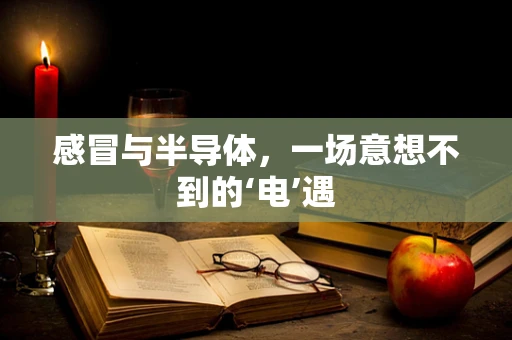 感冒与半导体，一场意想不到的‘电’遇