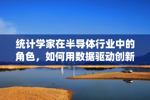 统计学家在半导体行业中的角色，如何用数据驱动创新？