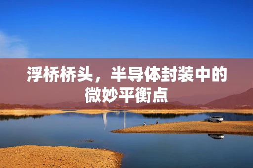 浮桥桥头，半导体封装中的微妙平衡点