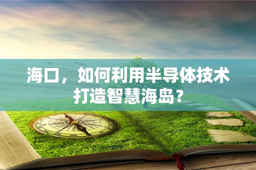 海口，如何利用半导体技术打造智慧海岛？