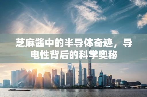 芝麻酱中的半导体奇迹，导电性背后的科学奥秘