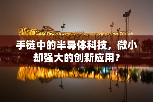手链中的半导体科技，微小却强大的创新应用？