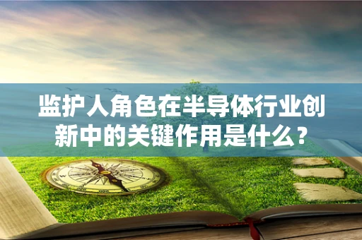 监护人角色在半导体行业创新中的关键作用是什么？