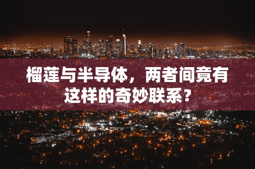 榴莲与半导体，两者间竟有这样的奇妙联系？