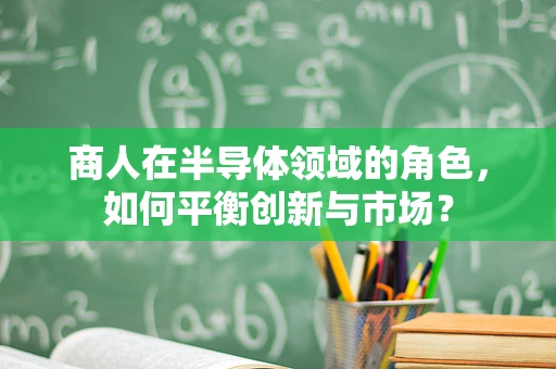商人在半导体领域的角色，如何平衡创新与市场？
