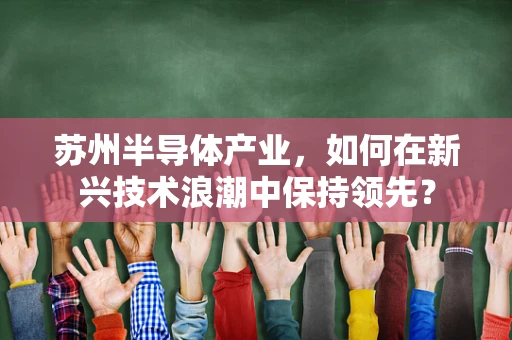 苏州半导体产业，如何在新兴技术浪潮中保持领先？