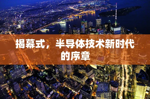 揭幕式，半导体技术新时代的序章