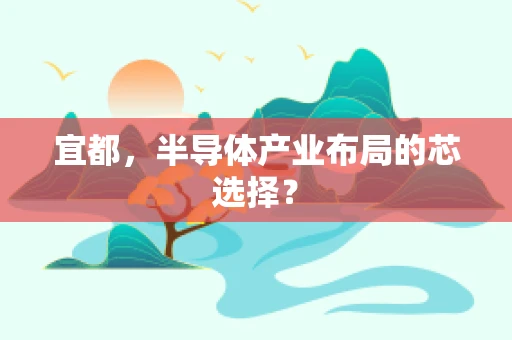 宜都，半导体产业布局的芯选择？