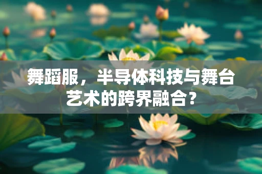 舞蹈服，半导体科技与舞台艺术的跨界融合？