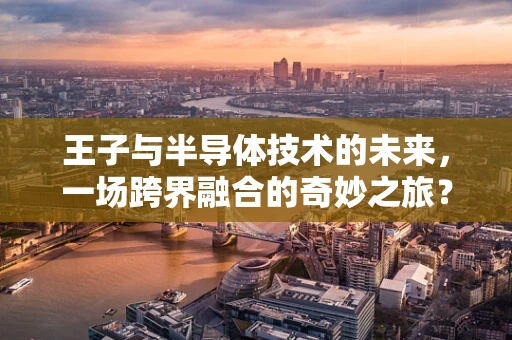 王子与半导体技术的未来，一场跨界融合的奇妙之旅？
