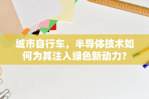 城市自行车，半导体技术如何为其注入绿色新动力？