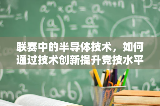 联赛中的半导体技术，如何通过技术创新提升竞技水平？