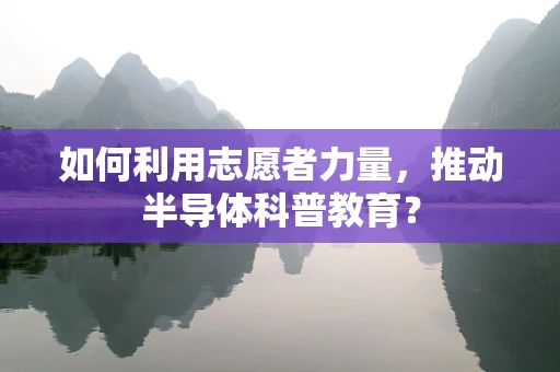 如何利用志愿者力量，推动半导体科普教育？