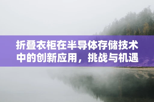 折叠衣柜在半导体存储技术中的创新应用，挑战与机遇？