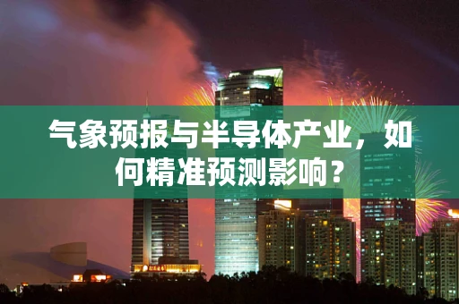 气象预报与半导体产业，如何精准预测影响？
