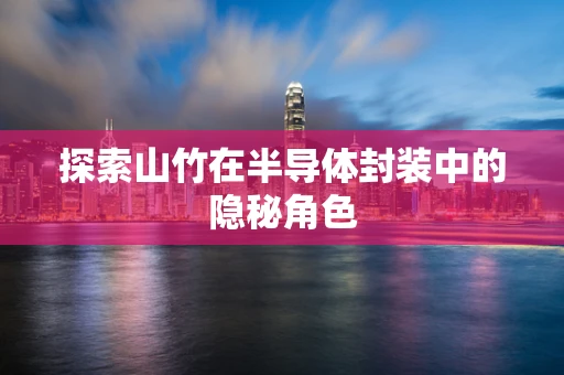 探索山竹在半导体封装中的隐秘角色