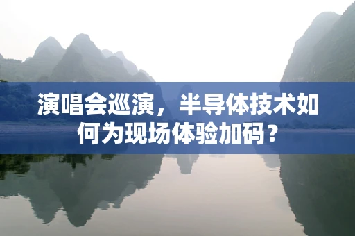 演唱会巡演，半导体技术如何为现场体验加码？