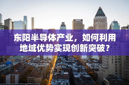 东阳半导体产业，如何利用地域优势实现创新突破？