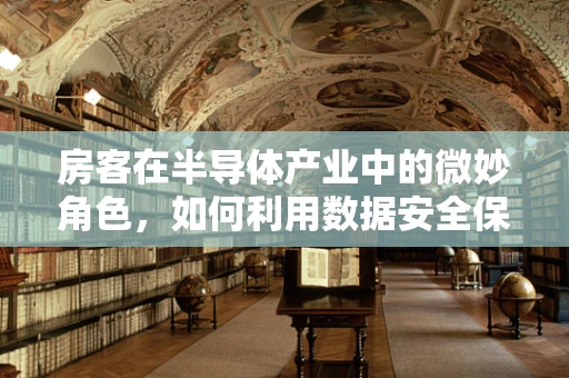 房客在半导体产业中的微妙角色，如何利用数据安全保障技术守护隐私？