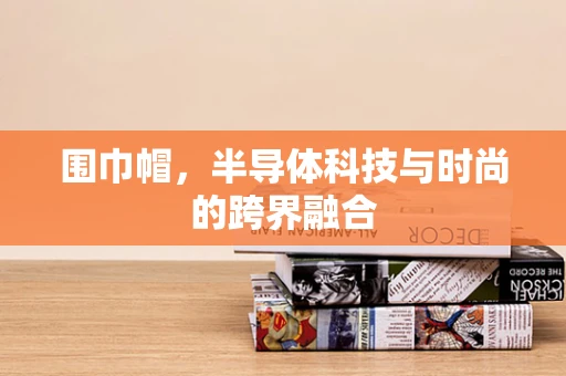 围巾帽，半导体科技与时尚的跨界融合