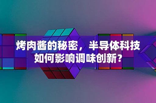 烤肉酱的秘密，半导体科技如何影响调味创新？