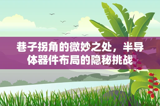 巷子拐角的微妙之处，半导体器件布局的隐秘挑战