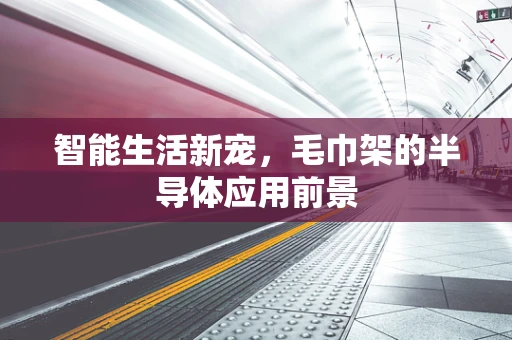 智能生活新宠，毛巾架的半导体应用前景
