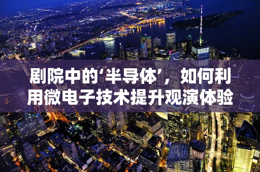 剧院中的‘半导体’，如何利用微电子技术提升观演体验？