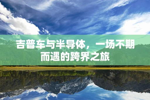 吉普车与半导体，一场不期而遇的跨界之旅