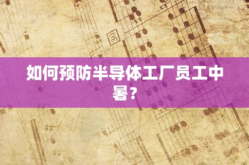 如何预防半导体工厂员工中暑？