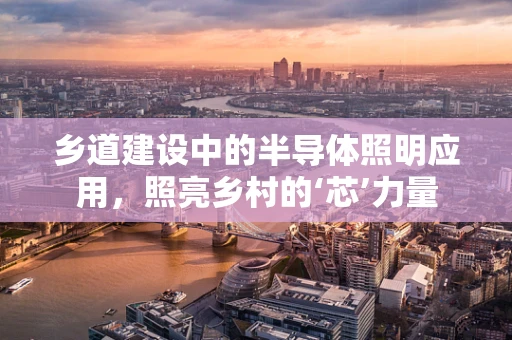 乡道建设中的半导体照明应用，照亮乡村的‘芯’力量