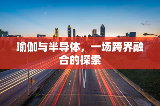 瑜伽与半导体，一场跨界融合的探索