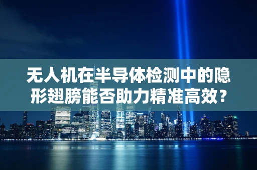 无人机在半导体检测中的隐形翅膀能否助力精准高效？