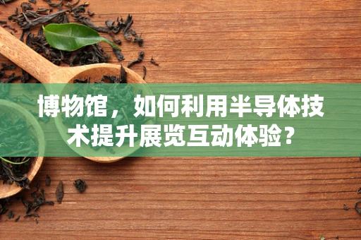 博物馆，如何利用半导体技术提升展览互动体验？