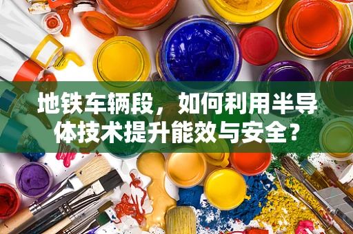 地铁车辆段，如何利用半导体技术提升能效与安全？