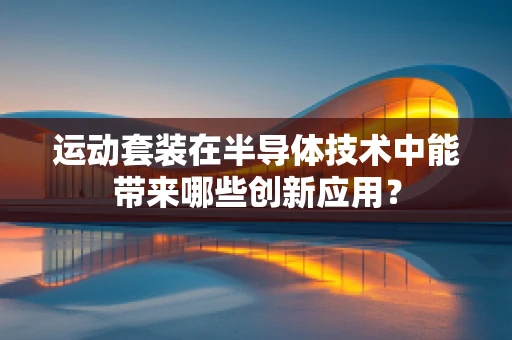 运动套装在半导体技术中能带来哪些创新应用？