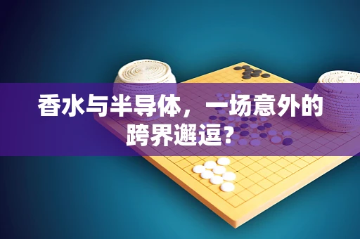 香水与半导体，一场意外的跨界邂逗？