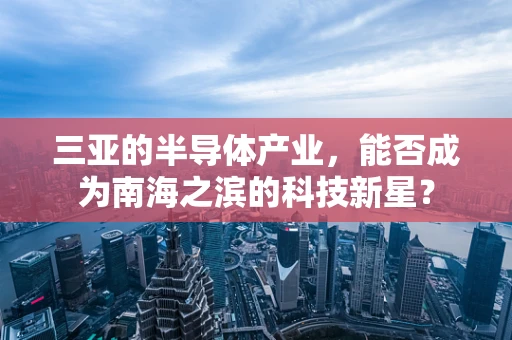 三亚的半导体产业，能否成为南海之滨的科技新星？