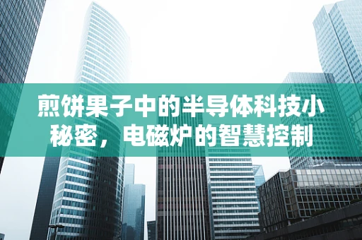 煎饼果子中的半导体科技小秘密，电磁炉的智慧控制